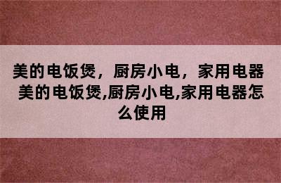 美的电饭煲，厨房小电，家用电器 美的电饭煲,厨房小电,家用电器怎么使用